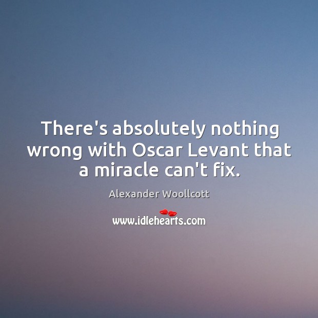 There’s absolutely nothing wrong with Oscar Levant that a miracle can’t fix. Alexander Woollcott Picture Quote