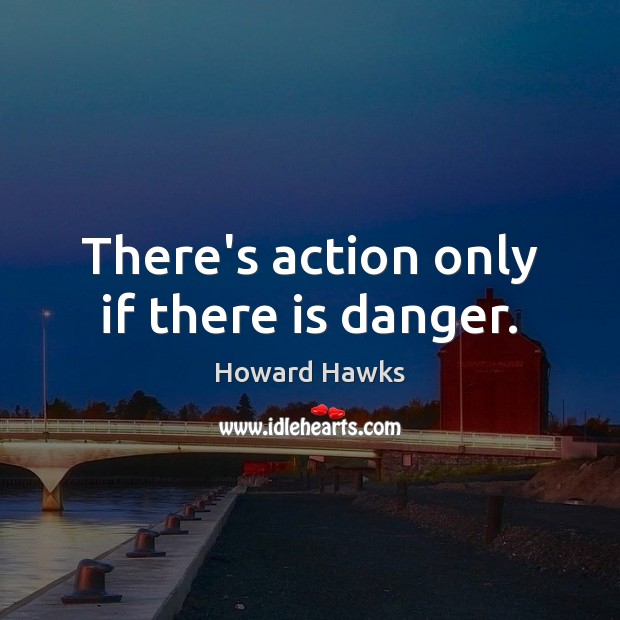There’s action only if there is danger. Howard Hawks Picture Quote