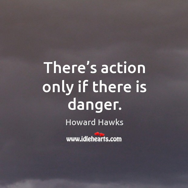There’s action only if there is danger. Howard Hawks Picture Quote
