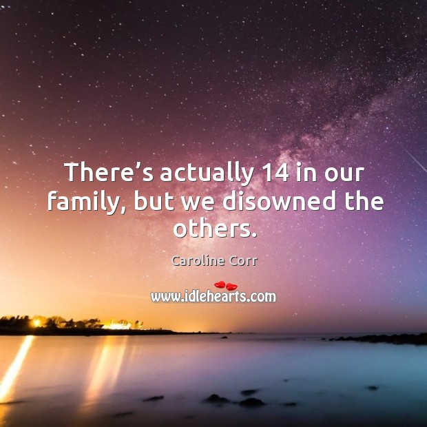 There’s actually 14 in our family, but we disowned the others. Caroline Corr Picture Quote