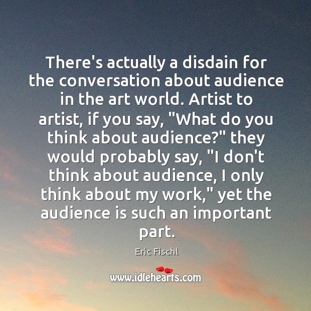 There’s actually a disdain for the conversation about audience in the art Image
