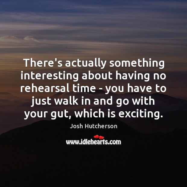 There’s actually something interesting about having no rehearsal time – you have Josh Hutcherson Picture Quote