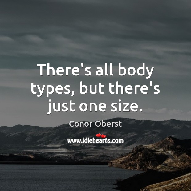 There’s all body types, but there’s just one size. Conor Oberst Picture Quote
