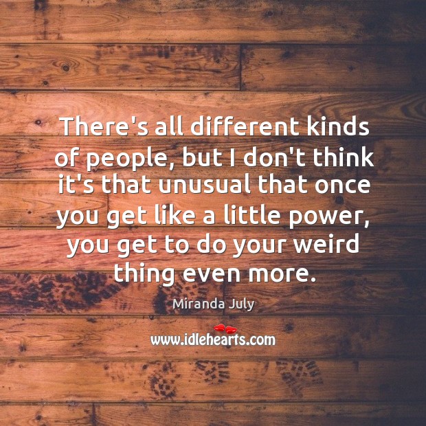 There’s all different kinds of people, but I don’t think it’s that Miranda July Picture Quote