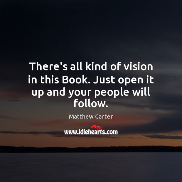 There’s all kind of vision in this Book. Just open it up and your people will follow. Matthew Carter Picture Quote