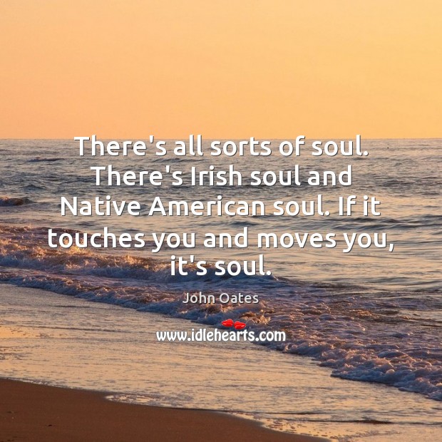 There’s all sorts of soul. There’s Irish soul and Native American soul. Image