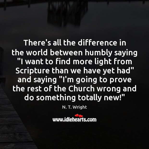 There’s all the difference in the world between humbly saying “I want N. T. Wright Picture Quote