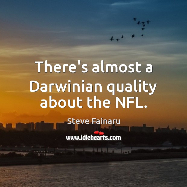 There’s almost a Darwinian quality about the NFL. Steve Fainaru Picture Quote