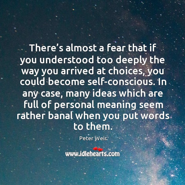 There’s almost a fear that if you understood too deeply the way you arrived at Image