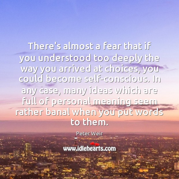 There’s almost a fear that if you understood too deeply the way Peter Weir Picture Quote