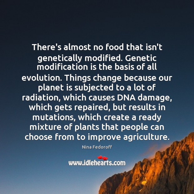 There’s almost no food that isn’t genetically modified. Genetic modification is the Nina Fedoroff Picture Quote