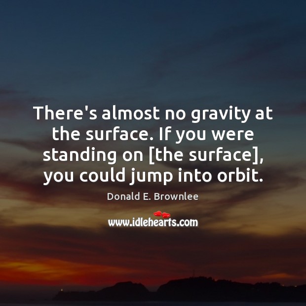 There’s almost no gravity at the surface. If you were standing on [ Image