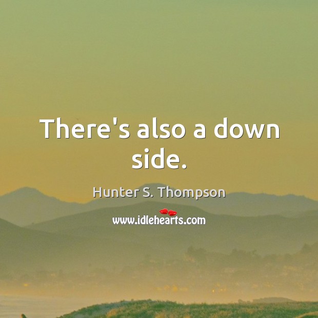There’s also a down side. Hunter S. Thompson Picture Quote