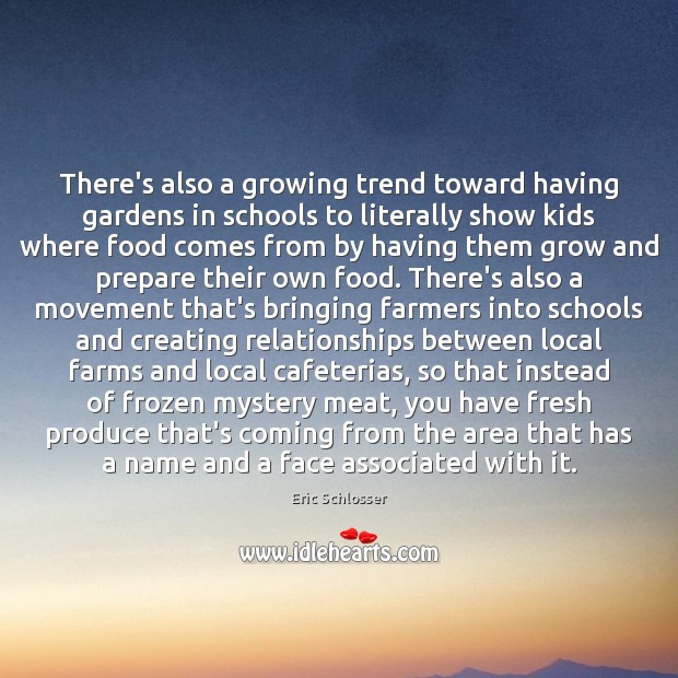 There’s also a growing trend toward having gardens in schools to literally Eric Schlosser Picture Quote