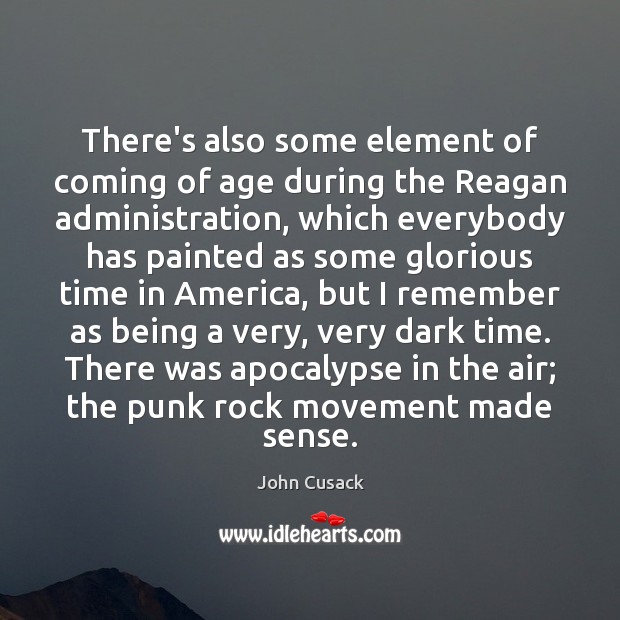 There’s also some element of coming of age during the Reagan administration, John Cusack Picture Quote