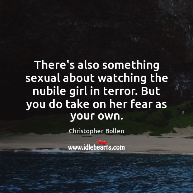 There’s also something sexual about watching the nubile girl in terror. But Christopher Bollen Picture Quote