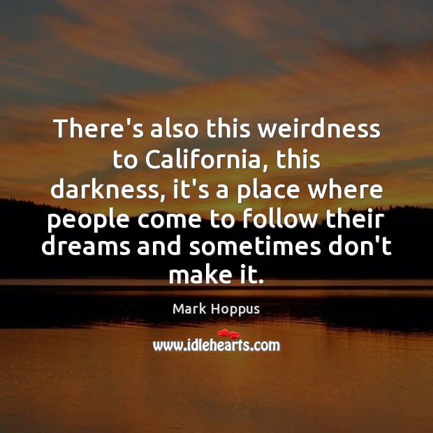 There’s also this weirdness to California, this darkness, it’s a place where Mark Hoppus Picture Quote