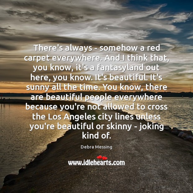 There’s always – somehow a red carpet everywhere. And I think that, Debra Messing Picture Quote