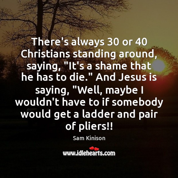 There’s always 30 or 40 Christians standing around, saying, “It’s a shame that he Image