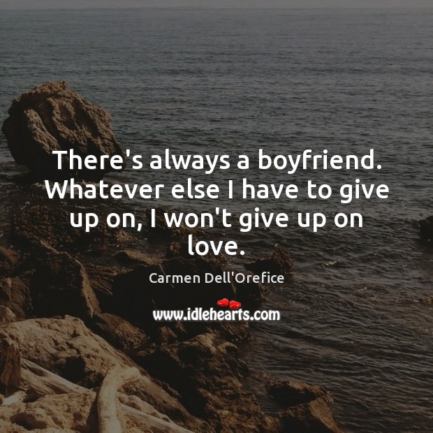 There’s always a boyfriend. Whatever else I have to give up on, I won’t give up on love. Carmen Dell’Orefice Picture Quote