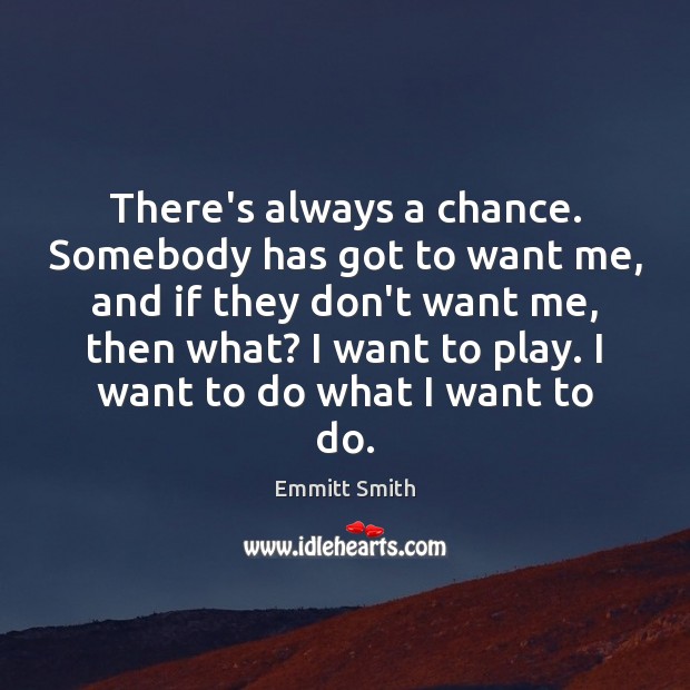 There’s always a chance. Somebody has got to want me, and if Emmitt Smith Picture Quote