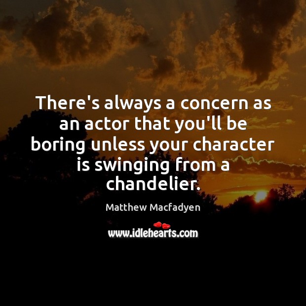 There’s always a concern as an actor that you’ll be boring unless Character Quotes Image