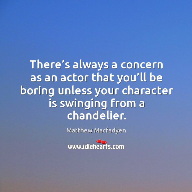 There’s always a concern as an actor that you’ll be boring unless your character is swinging from a chandelier. Image