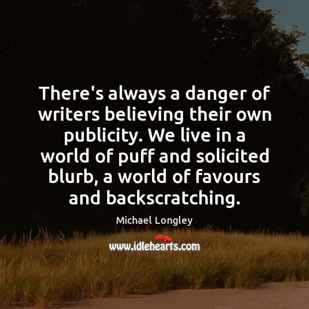 There’s always a danger of writers believing their own publicity. We live Michael Longley Picture Quote