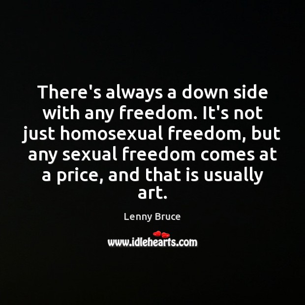 There’s always a down side with any freedom. It’s not just homosexual Lenny Bruce Picture Quote