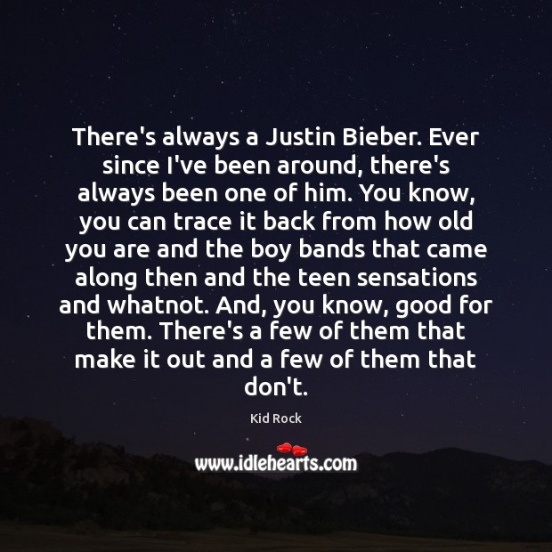 There’s always a Justin Bieber. Ever since I’ve been around, there’s always Teen Quotes Image