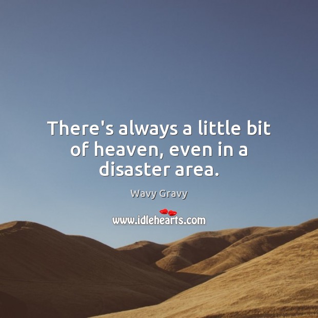 There’s always a little bit of heaven, even in a disaster area. Wavy Gravy Picture Quote