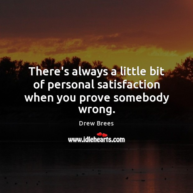 There’s always a little bit of personal satisfaction when you prove somebody wrong. Drew Brees Picture Quote