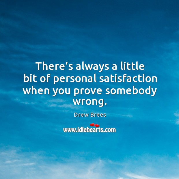 There’s always a little bit of personal satisfaction when you prove somebody wrong. Drew Brees Picture Quote