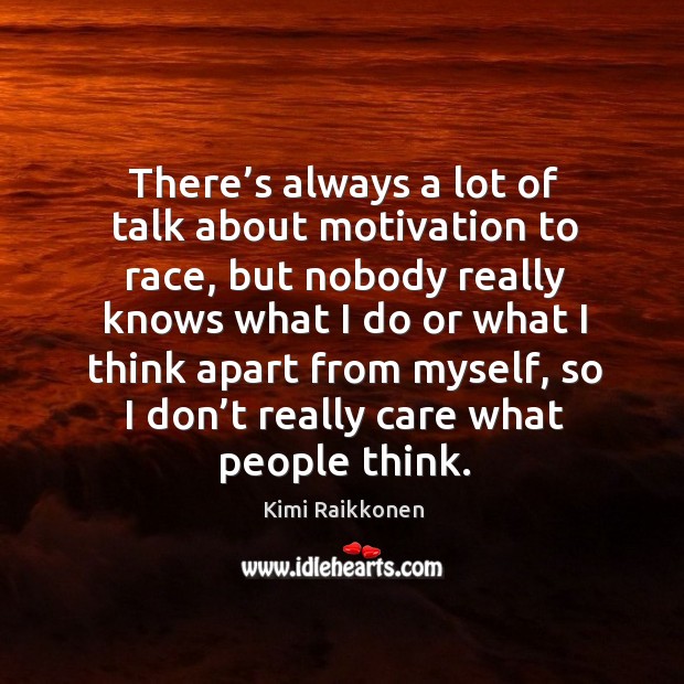 There’s always a lot of talk about motivation to race, but nobody really knows Kimi Raikkonen Picture Quote