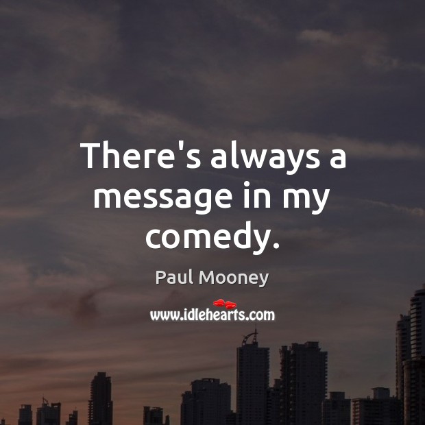 There’s always a message in my comedy. Paul Mooney Picture Quote