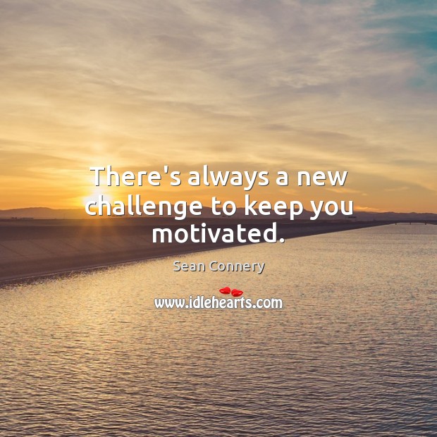 There’s always a new challenge to keep you motivated. Sean Connery Picture Quote