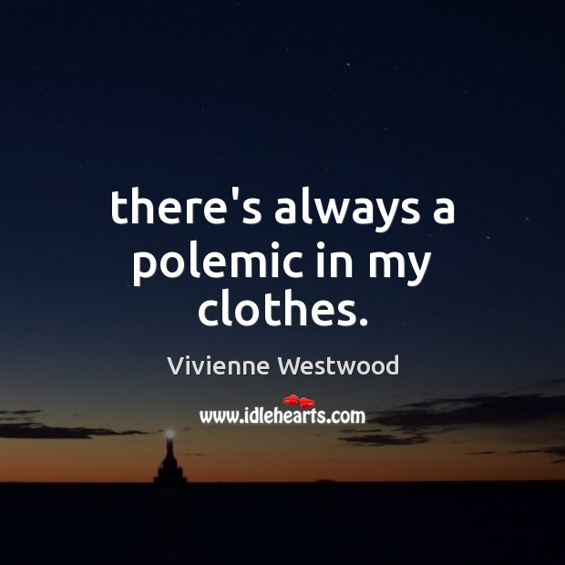 There’s always a polemic in my clothes. Vivienne Westwood Picture Quote