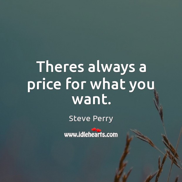 Theres always a price for what you want. Steve Perry Picture Quote