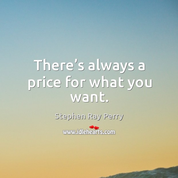 There’s always a price for what you want. Stephen Ray Perry Picture Quote