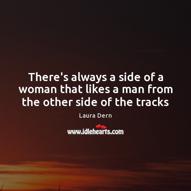 There’s always a side of a woman that likes a man from the other side of the tracks Laura Dern Picture Quote