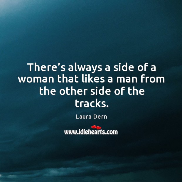 There’s always a side of a woman that likes a man from the other side of the tracks. Laura Dern Picture Quote