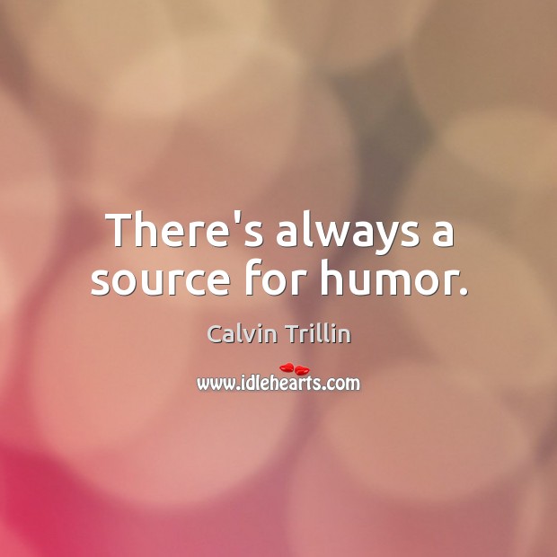 There’s always a source for humor. Calvin Trillin Picture Quote