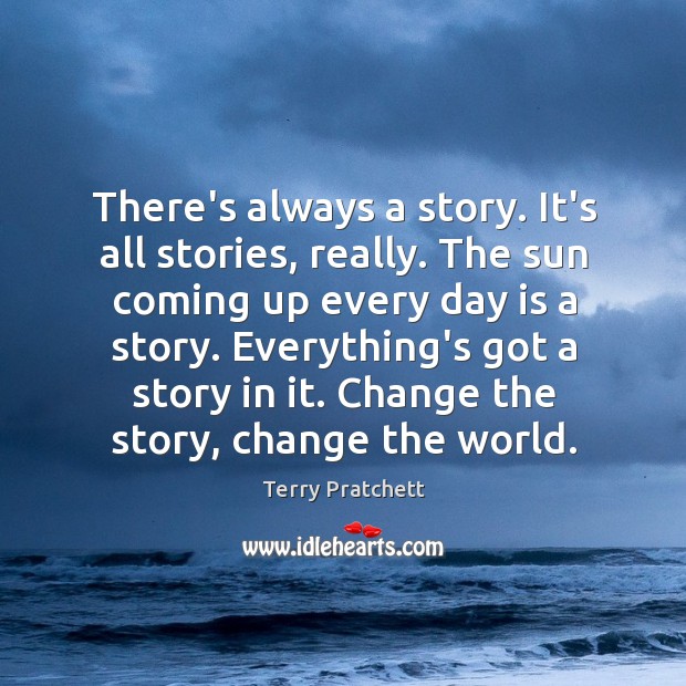 There’s always a story. It’s all stories, really. The sun coming up Terry Pratchett Picture Quote