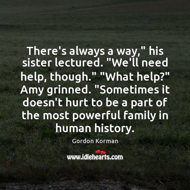 There’s always a way,” his sister lectured. “We’ll need help, though.” “What Gordon Korman Picture Quote