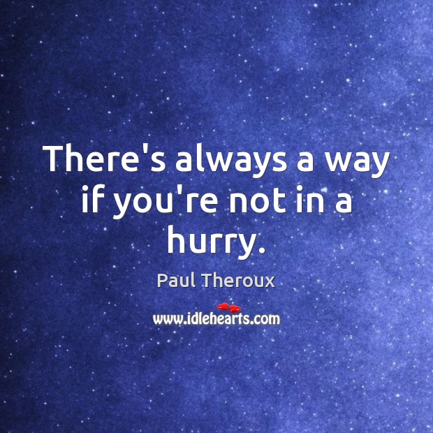 There’s always a way if you’re not in a hurry. Paul Theroux Picture Quote