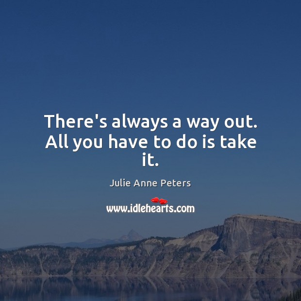 There’s always a way out. All you have to do is take it. Julie Anne Peters Picture Quote