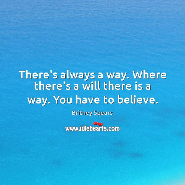 There’s always a way. Where there’s a will there is a way. You have to believe. Britney Spears Picture Quote