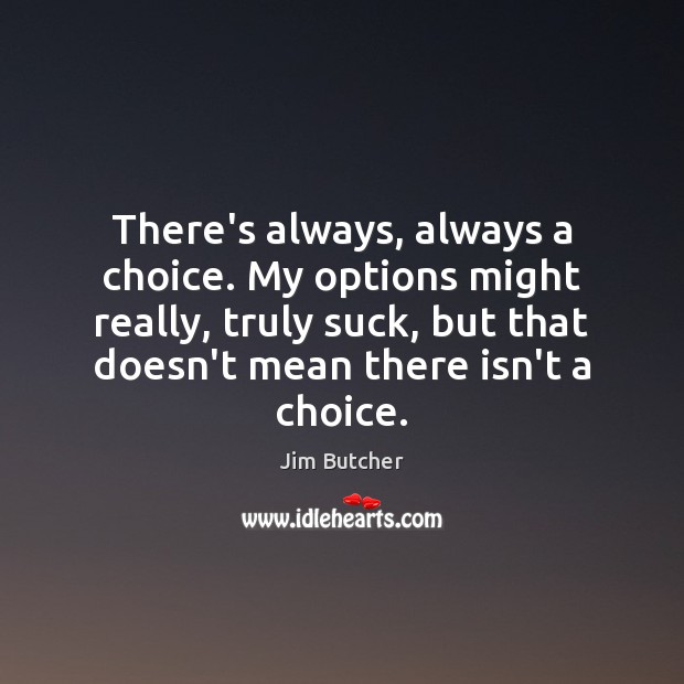 There’s always, always a choice. My options might really, truly suck, but Jim Butcher Picture Quote