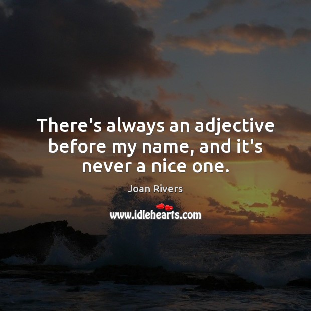 There’s always an adjective before my name, and it’s never a nice one. Joan Rivers Picture Quote