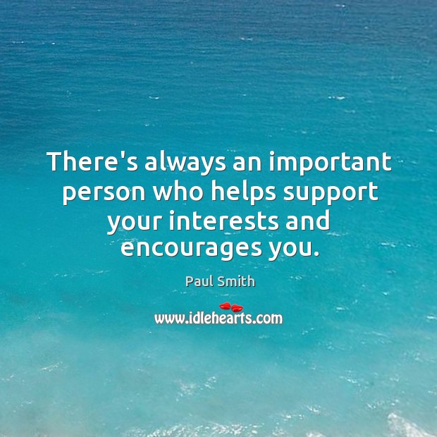 There’s always an important person who helps support your interests and encourages you. Paul Smith Picture Quote